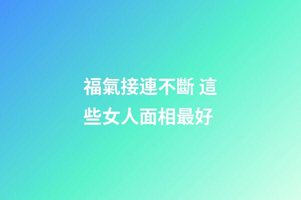 福氣接連不斷 這些女人面相最好